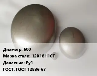 Заглушка нержавеющая 600 Сталь: 12Х18Н10Т Ру1 ГОСТ: ГОСТ 12836-67